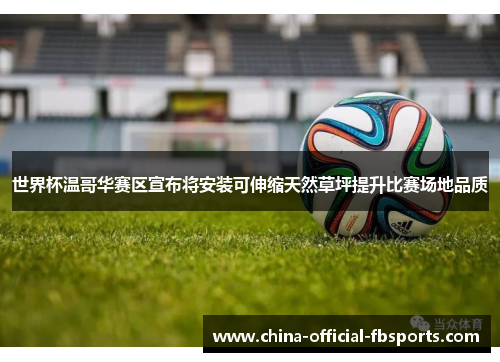 世界杯温哥华赛区宣布将安装可伸缩天然草坪提升比赛场地品质 世界杯温哥华赛区宣布将安装可伸缩天然草坪提升比赛场地品质