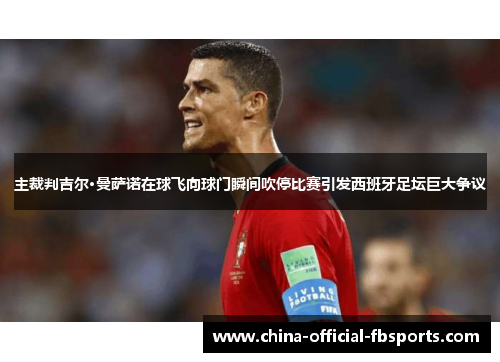 主裁判吉尔·曼萨诺在球飞向球门瞬间吹停比赛引发西班牙足坛巨大争议