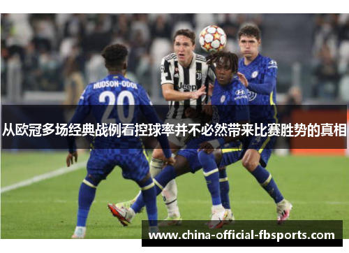 从欧冠多场经典战例看控球率并不必然带来比赛胜势的真相