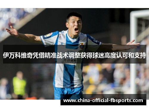 伊万科维奇凭借精准战术调整获得球迷高度认可和支持