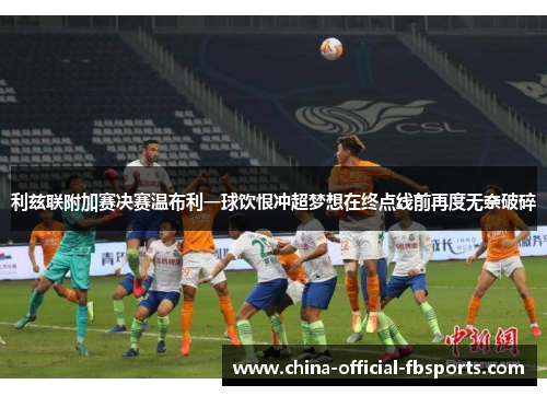 利兹联附加赛决赛温布利一球饮恨冲超梦想在终点线前再度无奈破碎