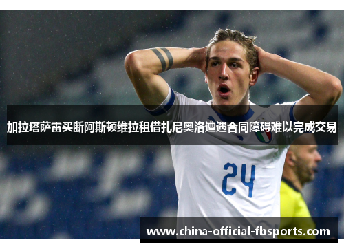 加拉塔萨雷买断阿斯顿维拉租借扎尼奥洛遭遇合同障碍难以完成交易