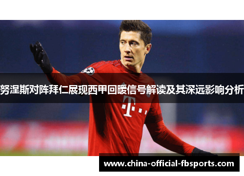 努涅斯对阵拜仁展现西甲回暖信号解读及其深远影响分析