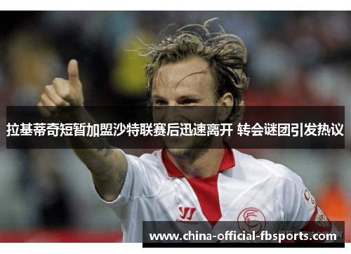 拉基蒂奇短暂加盟沙特联赛后迅速离开 转会谜团引发热议