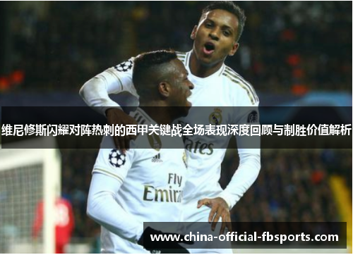 维尼修斯闪耀对阵热刺的西甲关键战全场表现深度回顾与制胜价值解析