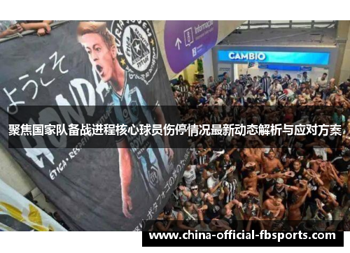 聚焦国家队备战进程核心球员伤停情况最新动态解析与应对方案 聚焦国家队备战进程核心球员伤停情况最新动态解析与应对方案