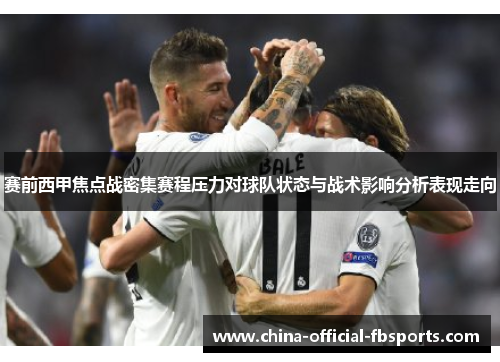 赛前西甲焦点战密集赛程压力对球队状态与战术影响分析表现走向 赛前西甲焦点战密集赛程压力对球队状态与战术影响分析表现走向