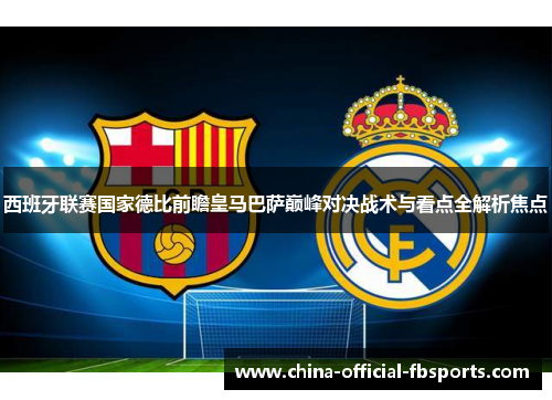 西班牙联赛国家德比前瞻皇马巴萨巅峰对决战术与看点全解析焦点