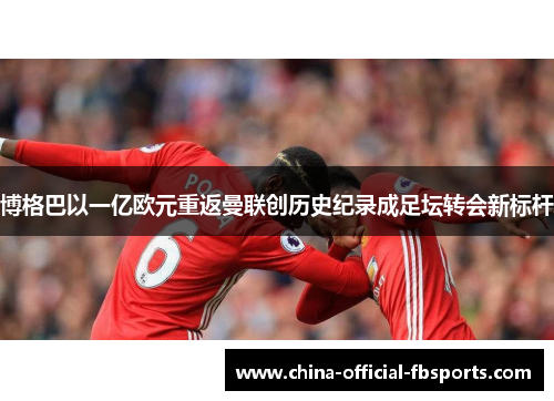 博格巴以一亿欧元重返曼联创历史纪录成足坛转会新标杆