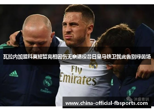 瓦拉内加盟科莫短暂亮相因伤无奈退役昔日皇马铁卫就此告别绿茵场