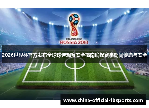 2026世界杯官方发布全球球迷观赛安全指南确保赛事期间健康与安全