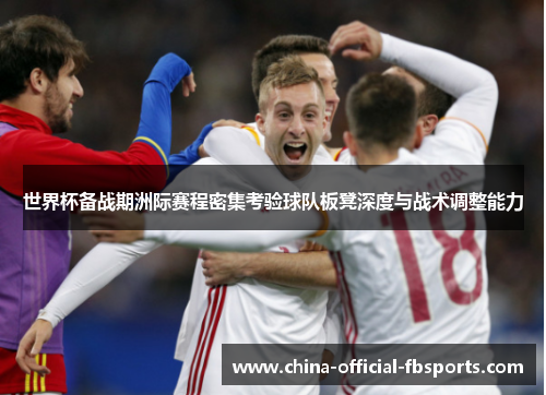 世界杯备战期洲际赛程密集考验球队板凳深度与战术调整能力