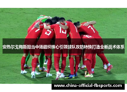 安热尔戈梅斯担当中场组织核心引领球队攻防转换打造全新战术体系