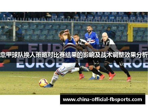 意甲球队换人策略对比赛结果的影响及战术调整效果分析 意甲球队换人策略对比赛结果的影响及战术调整效果分析