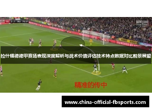 拉什福德德甲赛场表现深度解析与战术价值评估技术特点数据对比前景展望 拉什福德德甲赛场表现深度解析与战术价值评估技术特点数据对比前景展望