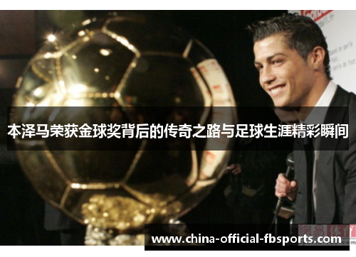 本泽马荣获金球奖背后的传奇之路与足球生涯精彩瞬间 本泽马荣获金球奖背后的传奇之路与足球生涯精彩瞬间