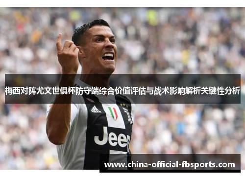 梅西对阵尤文世俱杯防守端综合价值评估与战术影响解析关键性分析