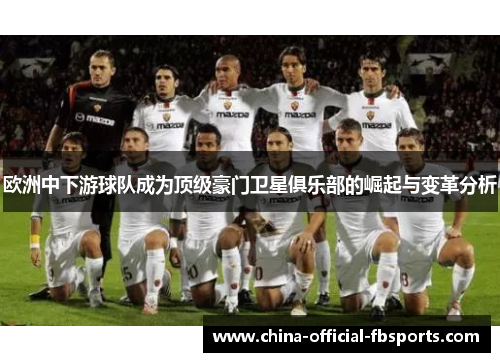 欧洲中下游球队成为顶级豪门卫星俱乐部的崛起与变革分析