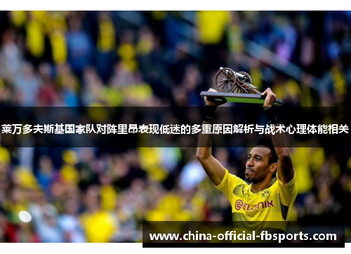 莱万多夫斯基国家队对阵里昂表现低迷的多重原因解析与战术心理体能相关 莱万多夫斯基国家队对阵里昂表现低迷的多重原因解析与战术心理体能相关