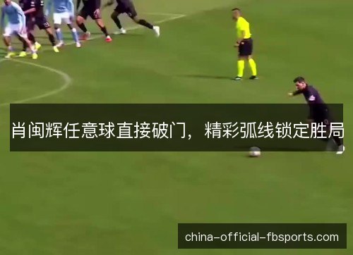 肖闽辉任意球直接破门，精彩弧线锁定胜局