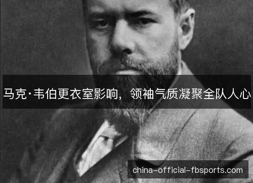 马克·韦伯更衣室影响，领袖气质凝聚全队人心