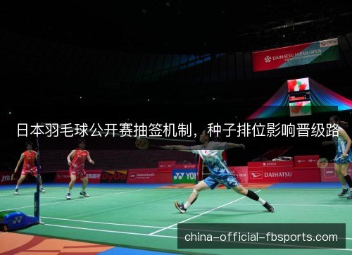 日本羽毛球公开赛抽签机制，种子排位影响晋级路